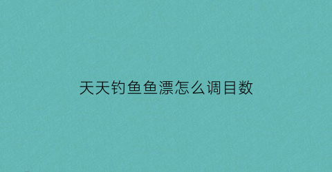 天天钓鱼鱼漂怎么调目数(天天钓鱼好不好)