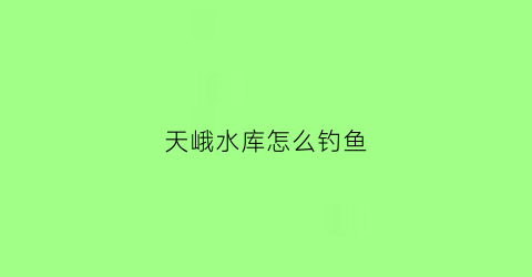 天峨水库怎么钓鱼(天峨县水库)