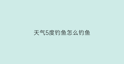 “天气5度钓鱼怎么钓鱼(天气5度钓鱼怎么钓鱼最好)