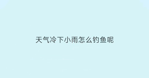 天气冷下小雨怎么钓鱼呢