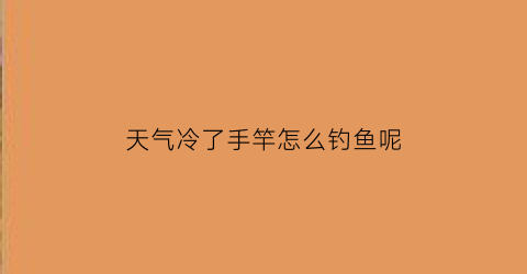 天气冷了手竿怎么钓鱼呢