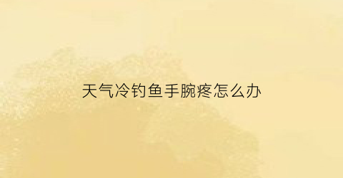 天气冷钓鱼手腕疼怎么办