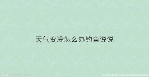 天气变冷怎么办钓鱼说说(天气变凉了钓鱼要怎么钓鱼)