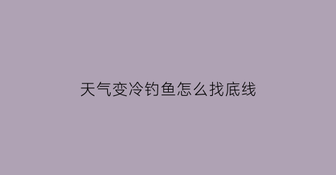 天气变冷钓鱼怎么找底线