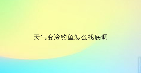 天气变冷钓鱼怎么找底调(天气冷了钓底还是钓浮)
