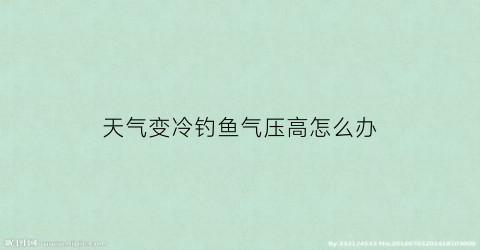 天气变冷钓鱼气压高怎么办(冬季气压低钓鱼钓深还是浅)