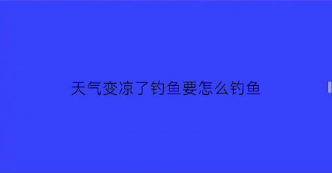 天气变凉了钓鱼要怎么钓鱼