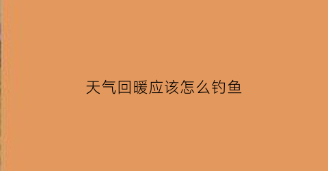 天气回暖应该怎么钓鱼