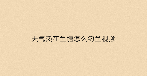 天气热在鱼塘怎么钓鱼视频(天气闷热鱼塘怎么钓鱼)