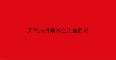 天气热时候怎么钓鱼最好