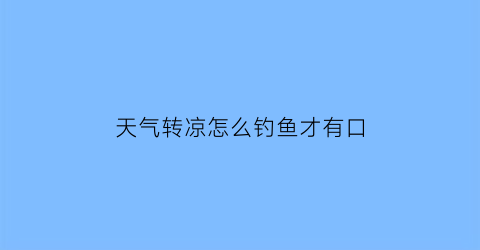 天气转凉怎么钓鱼才有口(天气转凉钓鱼用什么饵料)