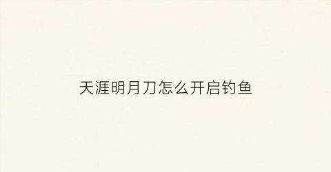 天涯明月刀怎么开启钓鱼(天涯明月刀钓鱼怎么过)