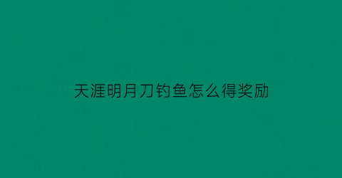 “天涯明月刀钓鱼怎么得奖励(天涯明月刀钓鱼活动在哪钓鱼比较好)