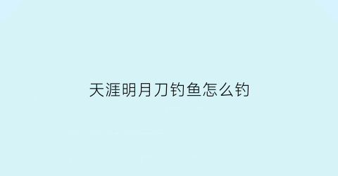 “天涯明月刀钓鱼怎么钓(天涯明月刀钓鱼怎么钓上来)