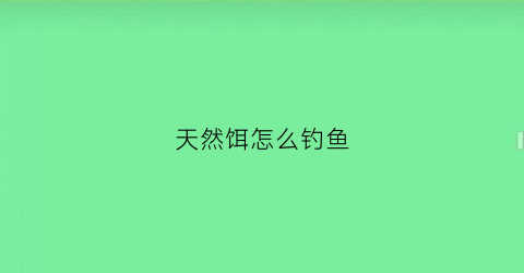 天然饵怎么钓鱼(天然饵料是指什么)