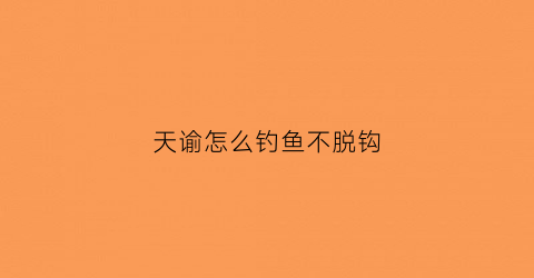 天谕怎么钓鱼不脱钩(天谕端游怎么钓鱼)