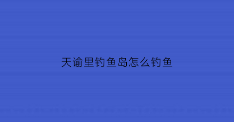 天谕里钓鱼岛怎么钓鱼(天谕钓鱼npc)