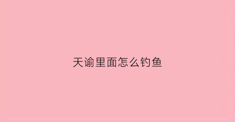 天谕里面怎么钓鱼(天谕钓鱼在哪)