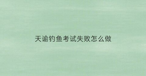 天谕钓鱼考试失败怎么做(天谕钓鱼学徒考试证)