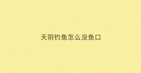 天阴钓鱼怎么没鱼口(天阴钓鱼怎么没鱼口了)