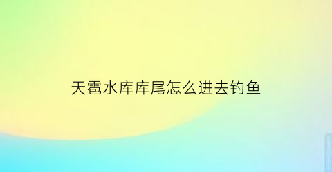 天雹水库库尾怎么进去钓鱼
