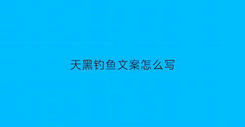 天黑钓鱼文案怎么写(天黑了钓鱼的)