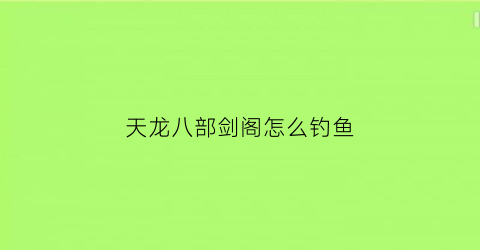 天龙八部剑阁怎么钓鱼(天龙八部剑阁矿点)
