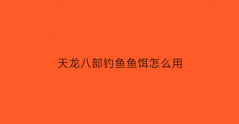 天龙八部钓鱼鱼饵怎么用(天龙八部钓鱼的材料有什么用)