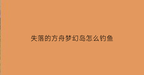 失落的方舟梦幻岛怎么钓鱼(失落的方舟梦幻城墙)