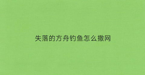 失落的方舟钓鱼怎么撒网(失落的方舟怎么解锁新船)
