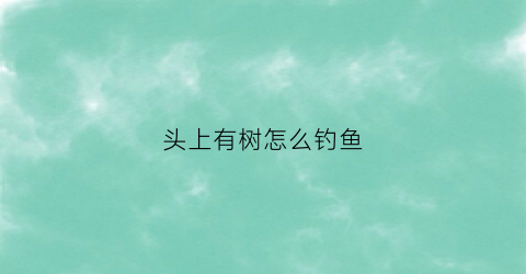 头上有树怎么钓鱼