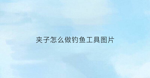 夹子怎么做钓鱼工具图片(夹子怎么用好看)