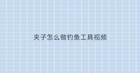 夹子怎么做钓鱼工具视频(夹子钩法)