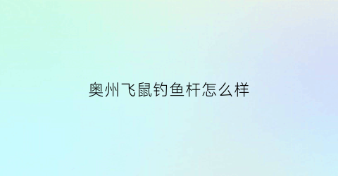 “奥州飞鼠钓鱼杆怎么样(澳洲飞鼠鱼竿质量怎么样)