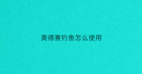 奥德赛钓鱼怎么使用(奥德赛钓鱼的乌龟怎么钓鱼)