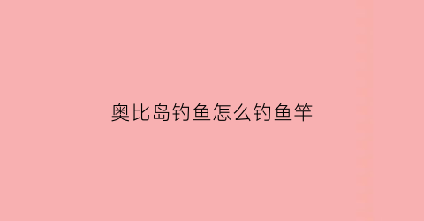奥比岛钓鱼怎么钓鱼竿(奥比岛钓鱼)