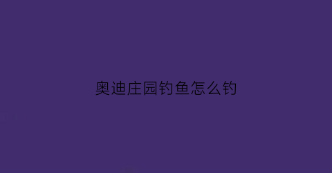 奥迪庄园钓鱼怎么钓(奥迪的庄园)