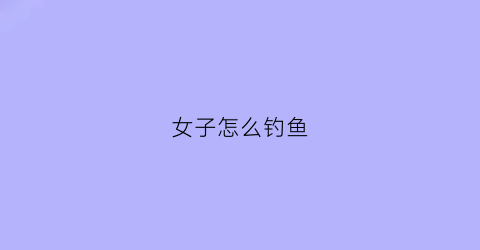 女子怎么钓鱼