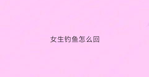 女生钓鱼怎么回