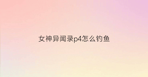 女神异闻录p4怎么钓鱼(pc版女神异闻录4钓鱼技巧)