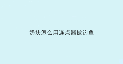 “奶块怎么用连点器做钓鱼(奶块连点器收菜教程)