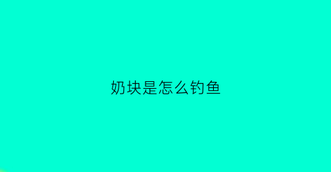 奶块是怎么钓鱼(奶块怎么钓鱼奶块钓鱼攻略详解)
