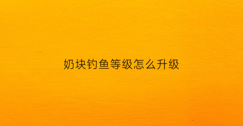 奶块钓鱼等级怎么升级