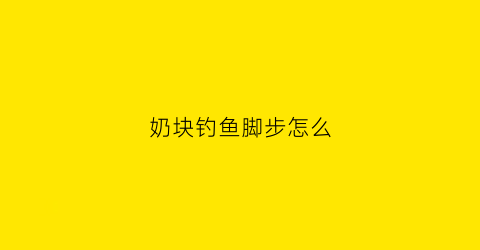 奶块钓鱼脚步怎么(奶块钓鱼时怎么出现进度条)