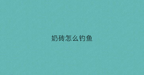 奶砖怎么钓鱼(奶砖dirty)