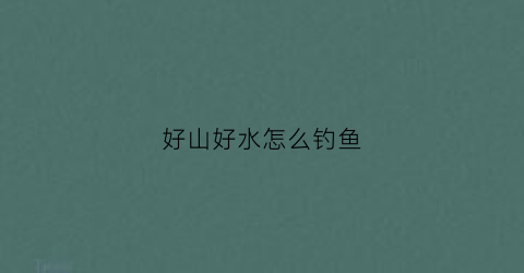 好山好水怎么钓鱼