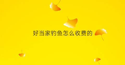 好当家钓鱼怎么收费的(好当家赚钱吗)