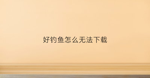 好钓鱼怎么无法下载(好钓鱼官网)