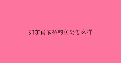 如东肖家桥钓鱼岛怎么样