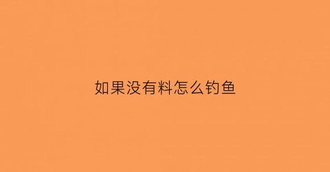 如果没有料怎么钓鱼(没有饵料怎么打窝)